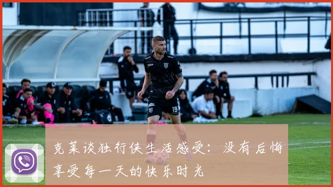 克莱谈独行侠生活感受：没有后悔享受每一天的快乐时光