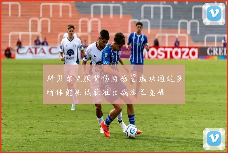 科贝尔克服背伤与感冒成功通过多特体能测试获准出战法兰克福