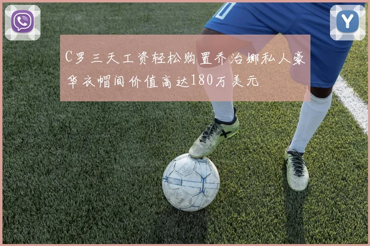 C罗三天工资轻松购置乔治娜私人豪华衣帽间价值高达180万美元