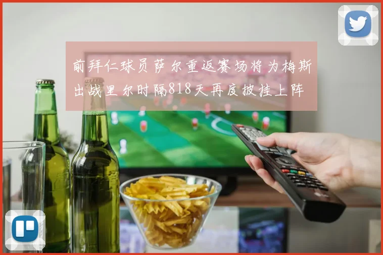 前拜仁球员萨尔重返赛场将为梅斯出战里尔时隔818天再度披挂上阵
