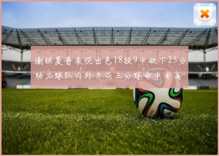 谢顿夏普表现出色18投9中砍下25分助力球队内外开花三分球命中率高达50