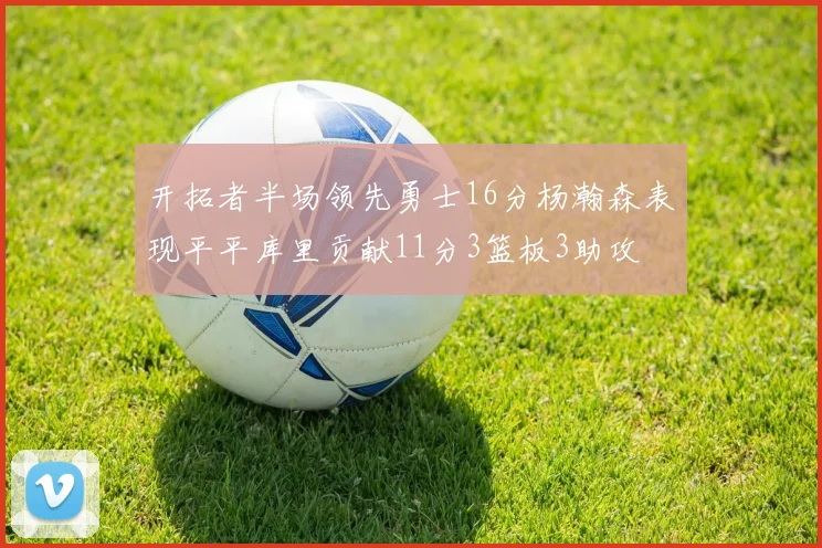 开拓者半场领先勇士16分杨瀚森表现平平库里贡献11分3篮板3助攻