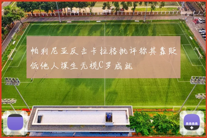 帕利尼亚反击卡拉格批评称其靠贬低他人谋生无视C罗成就