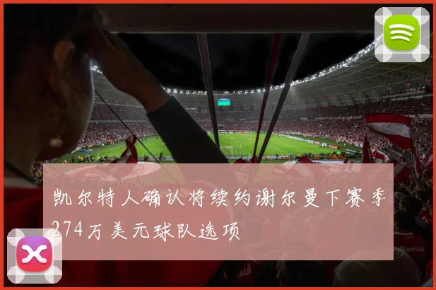 凯尔特人确认将续约谢尔曼下赛季274万美元球队选项